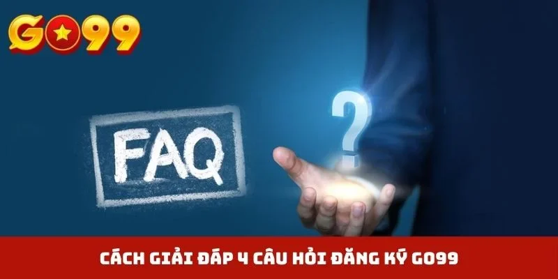 Cách giải đáp 4 câu hỏi đăng ký GO99