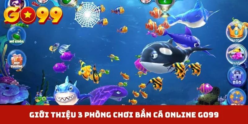 Giới thiệu 3 phòng chơi bắn cá online GO99