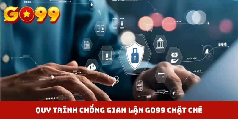 Quy trình chống gian lận GO99 chặt chẽ