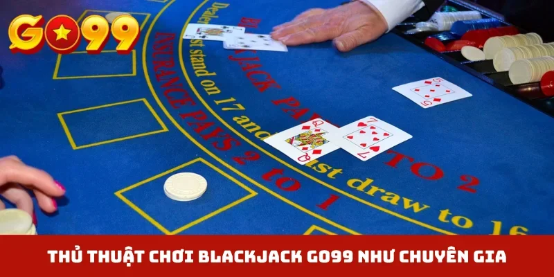 Thủ thuật chơi Blackjack GO99 như chuyên gia