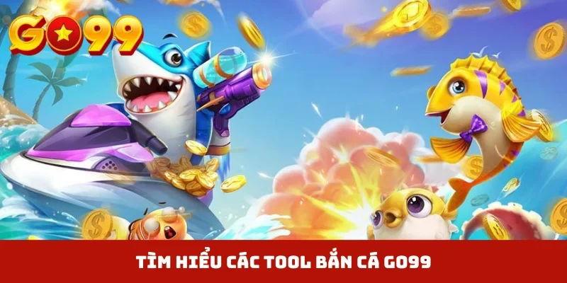 Tìm hiểu các tool bắn cá GO99